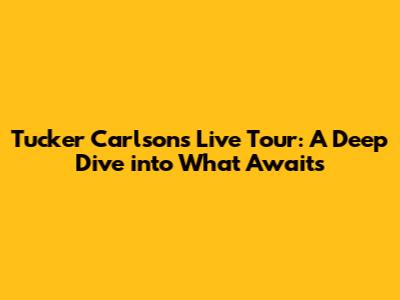 Tucker Carlson's Live Tour: A Deep Dive into What Awaits