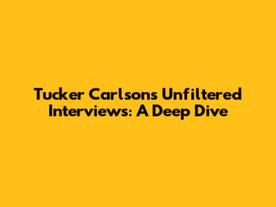 Tucker Carlson's Unfiltered Interviews: A Deep Dive