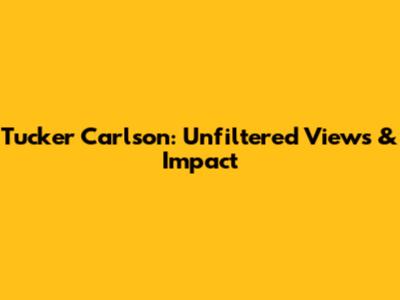 Tucker Carlson: Unfiltered Views & Impact