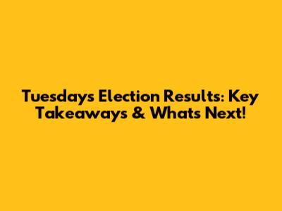 Tuesday's Election Results: Key Takeaways & What's Next!