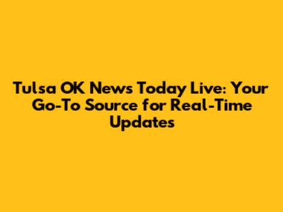 Tulsa OK News Today Live: Your Go-To Source for Real-Time Updates