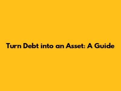Turn Debt into an Asset: A Guide