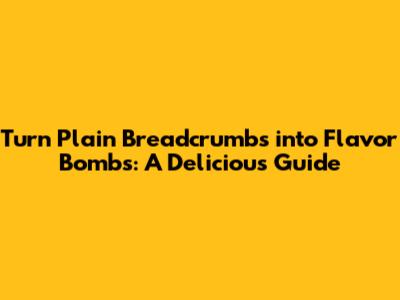 Turn Plain Breadcrumbs into Flavor Bombs: A Delicious Guide