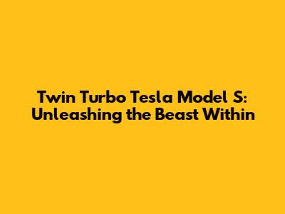 Twin Turbo Tesla Model S: Unleashing the Beast Within