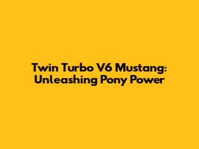 Twin Turbo V6 Mustang: Unleashing Pony Power