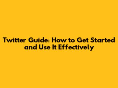 Twitter Guide: How to Get Started and Use It Effectively