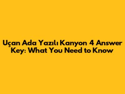 Uçan Ada Yazılı Kanyon 4 Answer Key: What You Need to Know