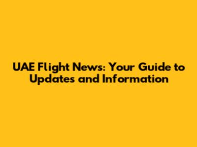 UAE Flight News: Your Guide to Updates and Information