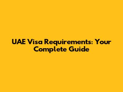 UAE Visa Requirements: Your Complete Guide