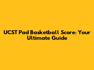 UCST Pad Basketball Score: Your Ultimate Guide