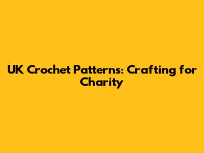 UK Crochet Patterns: Crafting for Charity