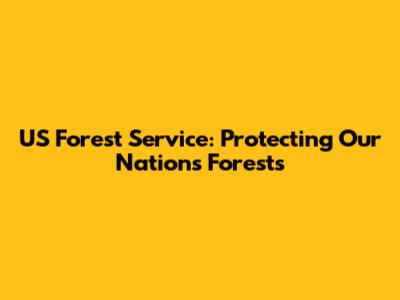 US Forest Service: Protecting Our Nation's Forests