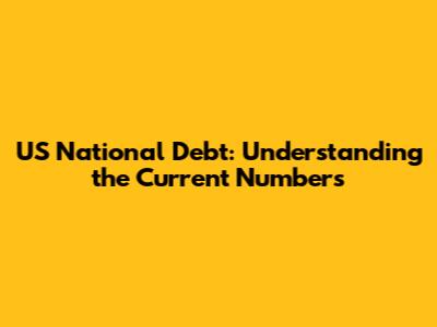 US National Debt: Understanding the Current Numbers