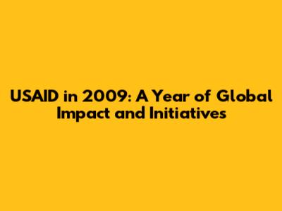 USAID in 2009: A Year of Global Impact and Initiatives