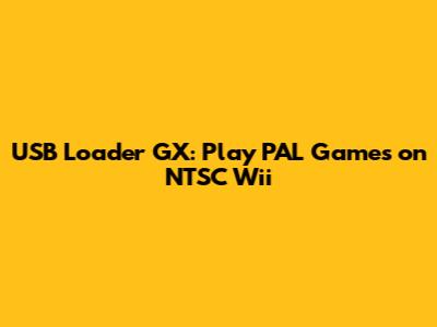 USB Loader GX: Play PAL Games on NTSC Wii