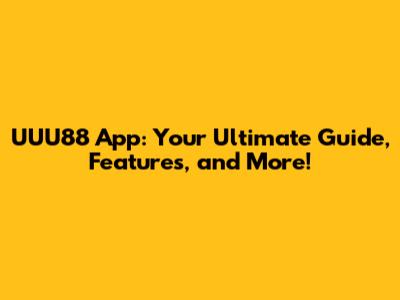 UUU88 App: Your Ultimate Guide, Features, and More!