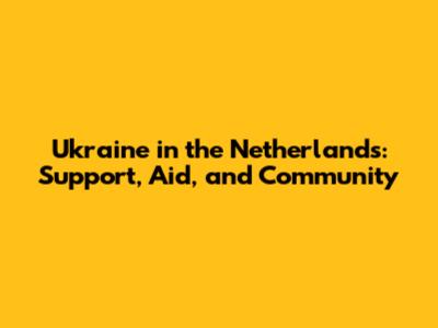 Ukraine in the Netherlands: Support, Aid, and Community