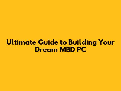 Ultimate Guide to Building Your Dream MBD PC