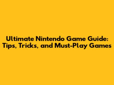 Ultimate Nintendo Game Guide: Tips, Tricks, and Must-Play Games