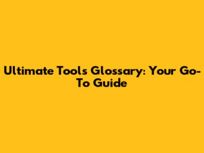 Ultimate Tools Glossary: Your Go-To Guide
