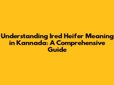 Understanding 'Ired Heifer' Meaning in Kannada: A Comprehensive Guide