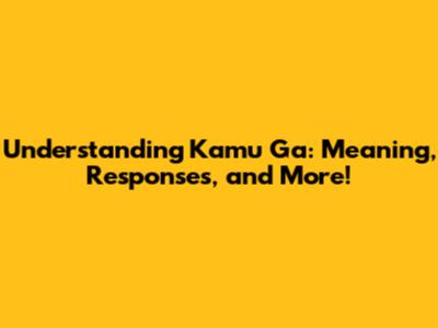 Understanding 'Kamu Ga': Meaning, Responses, and More!