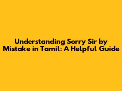 Understanding 'Sorry Sir by Mistake' in Tamil: A Helpful Guide