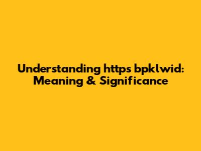 Understanding 'https bpklwid': Meaning & Significance