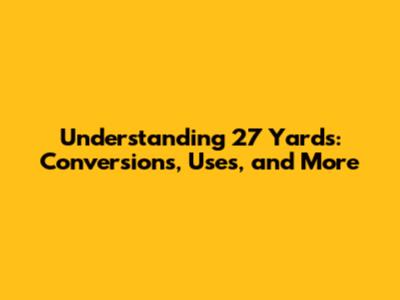 Understanding 27 Yards: Conversions, Uses, and More