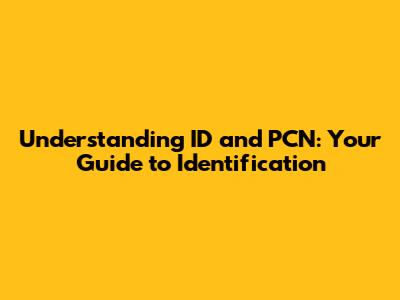Understanding ID and PCN: Your Guide to Identification