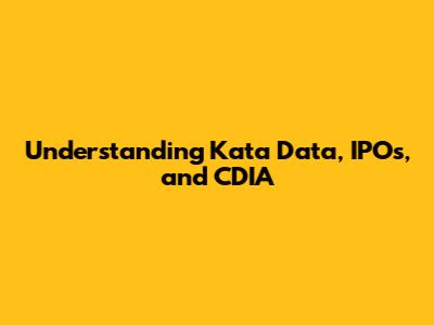 Understanding Kata Data, IPOs, and CDIA