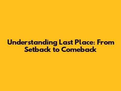 Understanding Last Place: From Setback to Comeback