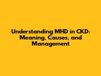 Understanding MHD in CKD: Meaning, Causes, and Management