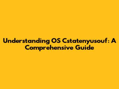 Understanding OS Cstatenyusouf: A Comprehensive Guide