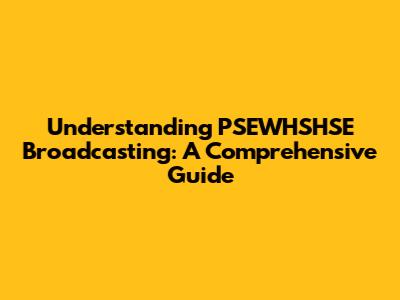 Understanding PSEWHSHSE Broadcasting: A Comprehensive Guide