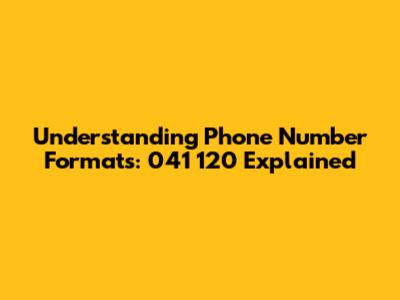 Understanding Phone Number Formats: 041 120 Explained