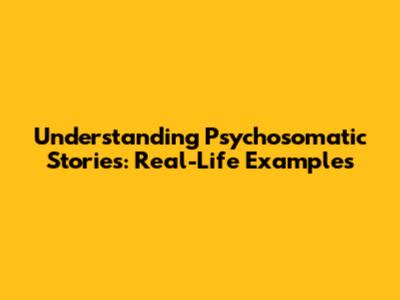 Understanding Psychosomatic Stories: Real-Life Examples