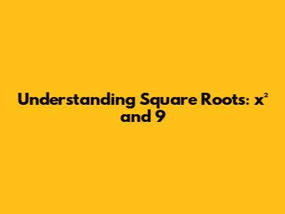 Understanding Square Roots: x² and 9