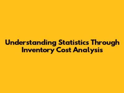 Understanding Statistics Through Inventory Cost Analysis