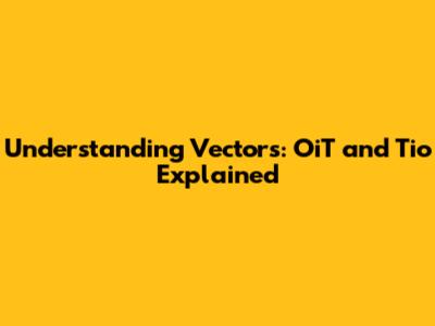 Understanding Vectors: OiT and Tio Explained