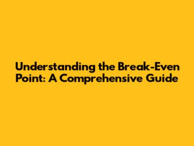 Understanding the Break-Even Point: A Comprehensive Guide