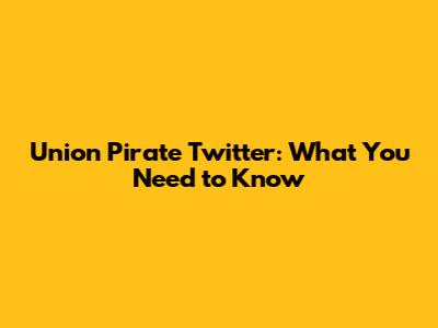 Union Pirate Twitter: What You Need to Know
