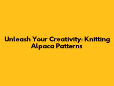 Unleash Your Creativity: Knitting Alpaca Patterns
