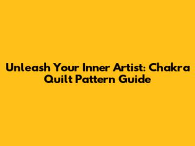 Unleash Your Inner Artist: Chakra Quilt Pattern Guide