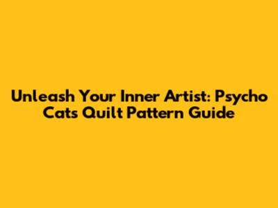 Unleash Your Inner Artist: Psycho Cats Quilt Pattern Guide