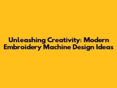 Unleashing Creativity: Modern Embroidery Machine Design Ideas
