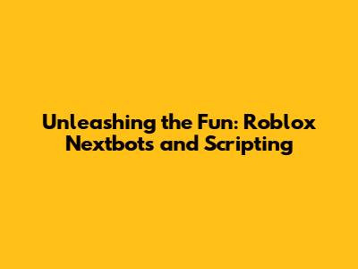 Unleashing the Fun: Roblox Nextbots and Scripting