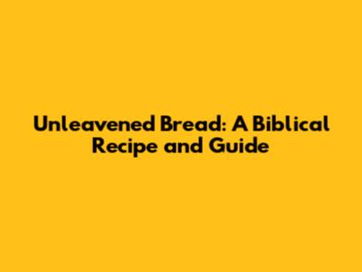Unleavened Bread: A Biblical Recipe and Guide