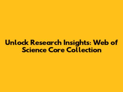 Unlock Research Insights: Web of Science Core Collection
