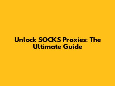 Unlock SOCKS Proxies: The Ultimate Guide